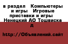  в раздел : Компьютеры и игры » Игровые приставки и игры . Ненецкий АО,Тошвиска д.